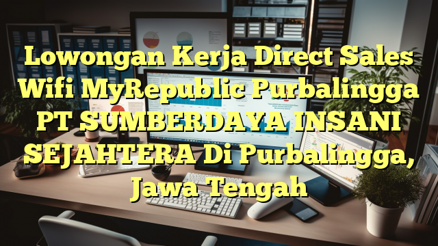 Lowongan Kerja Direct Sales Wifi MyRepublic Purbalingga PT SUMBERDAYA INSANI SEJAHTERA Di Purbalingga, Jawa Tengah