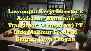 Lowongan Kerja Director’s Assistant (Mandarin Translator & Intepreter) PT Indo Makmur Foods Di Bergas, Jawa Tengah