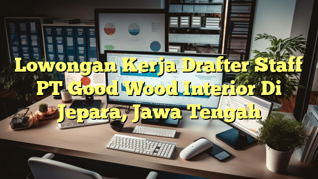 Lowongan Kerja Drafter Staff PT Good Wood Interior Di Jepara, Jawa Tengah