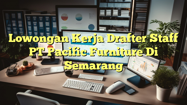 Lowongan Kerja Drafter Staff PT Pacific Furniture Di Semarang