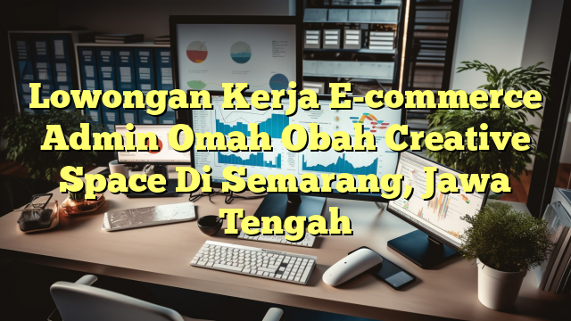 Lowongan Kerja E-commerce Admin Omah Obah Creative Space Di Semarang, Jawa Tengah