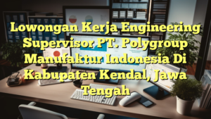 Lowongan Kerja Engineering Supervisor PT. Polygroup Manufaktur Indonesia Di Kabupaten Kendal, Jawa Tengah