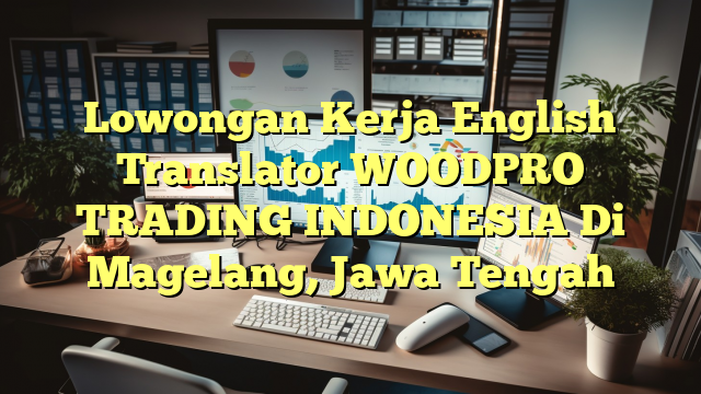 Lowongan Kerja English Translator WOODPRO TRADING INDONESIA Di Magelang, Jawa Tengah