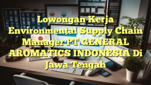 Lowongan Kerja Environmental Supply Chain Manager PT GENERAL AROMATICS INDONESIA Di Jawa Tengah