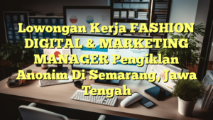 Lowongan Kerja FASHION DIGITAL & MARKETING MANAGER Pengiklan Anonim Di Semarang, Jawa Tengah