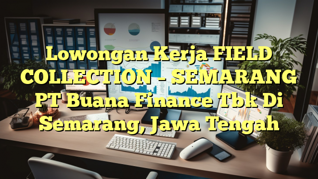 Lowongan Kerja FIELD COLLECTION – SEMARANG PT Buana Finance Tbk Di Semarang, Jawa Tengah