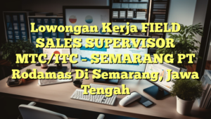 Lowongan Kerja FIELD SALES SUPERVISOR MTC/ITC – SEMARANG PT Rodamas Di Semarang, Jawa Tengah