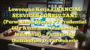 Lowongan Kerja FINANCIAL SERVICES CONSULTANT (Purwokerto Utara) PT Prudential Life Assurance  (Prudential Indonesia) –  Partnership Distribution Di Purwokerto