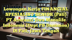 Lowongan Kerja FINANCIAL SPESIALIST SENIOR (Pati) PT Asuransi Jiwa Manulife Indonesia (Dept PB Danamon) Di Pati, Jawa Tengah