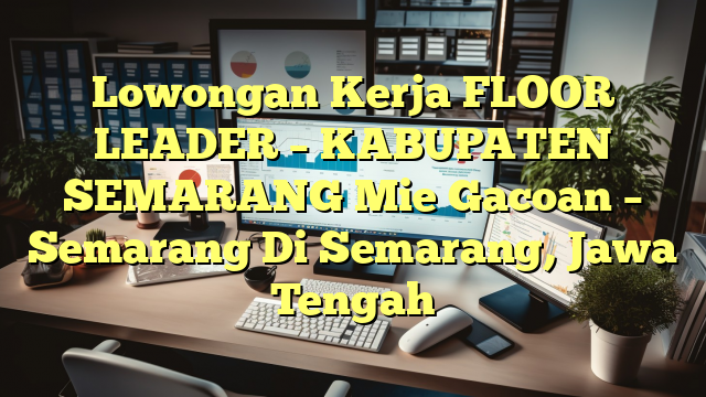 Lowongan Kerja FLOOR LEADER – KABUPATEN SEMARANG Mie Gacoan – Semarang Di Semarang, Jawa Tengah