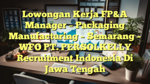 Lowongan Kerja FP&A Manager – Packaging Manufacturing – Semarang – WFO PT. PERSOLKELLY Recruitment Indonesia Di Jawa Tengah