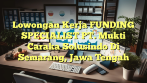 Lowongan Kerja FUNDING SPECIALIST PT. Mukti Caraka Solusindo Di Semarang, Jawa Tengah