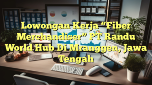 Lowongan Kerja “Fiber Merchandiser” PT Randu World Hub Di Mranggen, Jawa Tengah