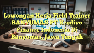 Lowongan Kerja Field Trainer BANYUMAS PT Kredivo Finance Indonesia Di Banyumas, Jawa Tengah