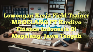 Lowongan Kerja Field Trainer MAGELANG PT Kredivo Finance Indonesia Di Magelang, Jawa Tengah