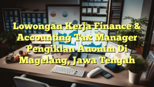 Lowongan Kerja Finance & Accounting Tax Manager Pengiklan Anonim Di Magelang, Jawa Tengah