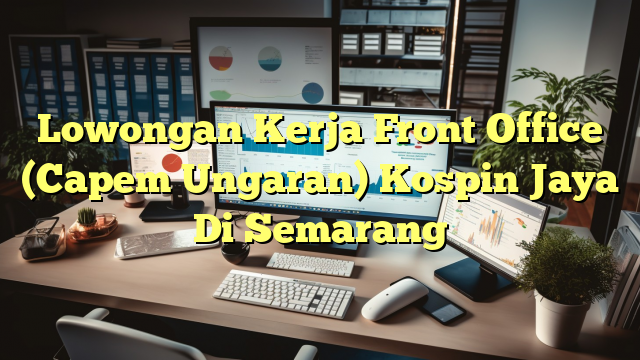 Lowongan Kerja Front Office (Capem Ungaran) Kospin Jaya Di Semarang