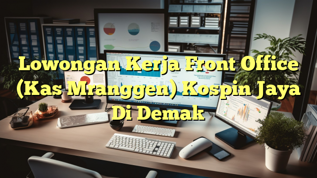 Lowongan Kerja Front Office (Kas Mranggen) Kospin Jaya Di Demak