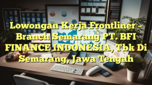 Lowongan Kerja Frontliner – Branch Semarang PT. BFI FINANCE INDONESIA, Tbk Di Semarang, Jawa Tengah