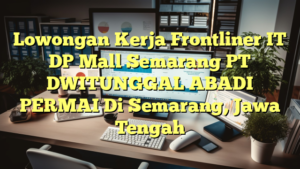 Lowongan Kerja Frontliner IT DP Mall Semarang PT DWITUNGGAL ABADI PERMAI Di Semarang, Jawa Tengah