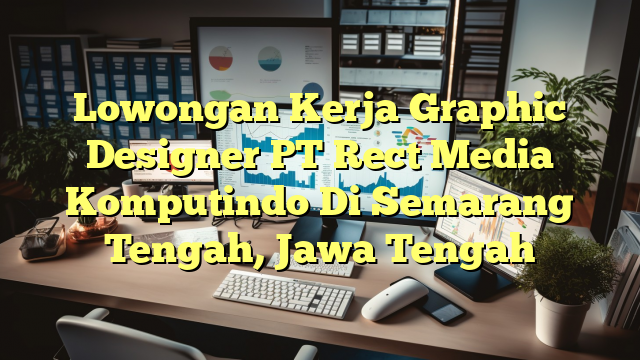 Lowongan Kerja Graphic Designer PT Rect Media Komputindo Di Semarang Tengah, Jawa Tengah