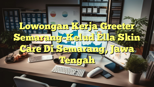 Lowongan Kerja Greeter Semarang-Kelud Ella Skin Care Di Semarang, Jawa Tengah