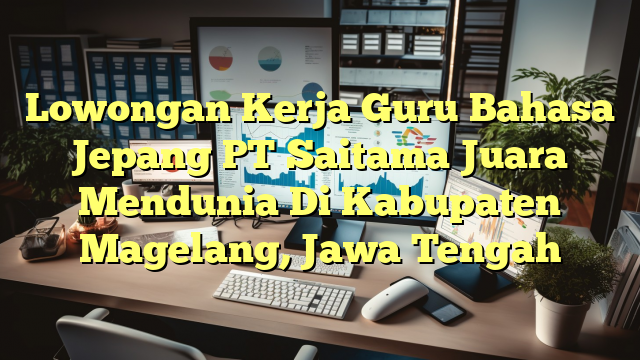 Lowongan Kerja Guru Bahasa Jepang PT Saitama Juara Mendunia Di Kabupaten Magelang, Jawa Tengah