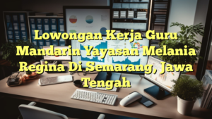 Lowongan Kerja Guru Mandarin Yayasan Melania Regina Di Semarang, Jawa Tengah