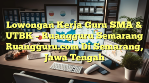 Lowongan Kerja Guru SMA & UTBK – Ruangguru Semarang Ruangguru.com Di Semarang, Jawa Tengah