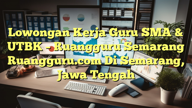 Lowongan Kerja Guru SMA & UTBK – Ruangguru Semarang Ruangguru.com Di Semarang, Jawa Tengah