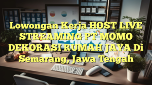 Lowongan Kerja HOST LIVE STREAMING PT MOMO DEKORASI RUMAH JAYA Di Semarang, Jawa Tengah