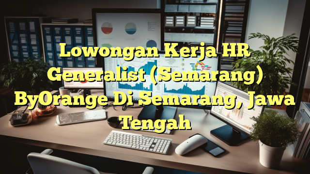 Lowongan Kerja HR Generalist (Semarang) ByOrange Di Semarang, Jawa Tengah