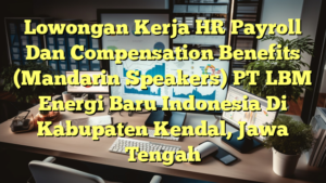 Lowongan Kerja HR Payroll Dan Compensation Benefits (Mandarin Speakers) PT LBM Energi Baru Indonesia Di Kabupaten Kendal, Jawa Tengah