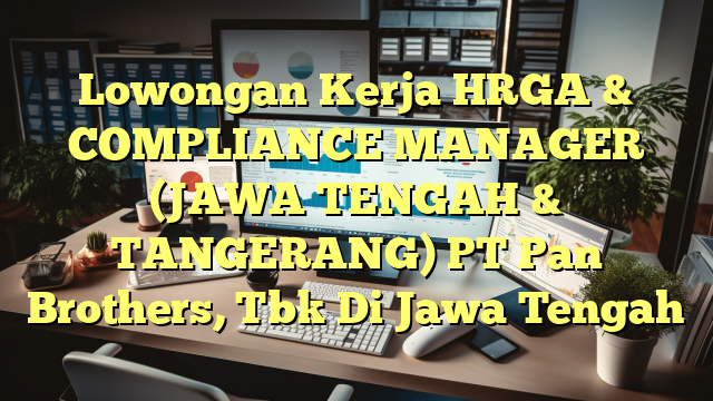 Lowongan Kerja HRGA & COMPLIANCE MANAGER (JAWA TENGAH & TANGERANG) PT Pan Brothers, Tbk Di Jawa Tengah