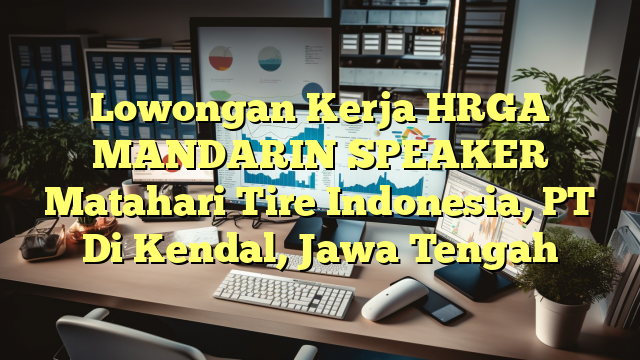 Lowongan Kerja HRGA MANDARIN SPEAKER Matahari Tire Indonesia, PT Di Kendal, Jawa Tengah