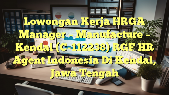 Lowongan Kerja HRGA Manager – Manufacture – Kendal (C-112238) RGF HR Agent Indonesia Di Kendal, Jawa Tengah