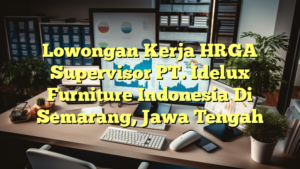 Lowongan Kerja HRGA Supervisor PT. Idelux Furniture Indonesia Di Semarang, Jawa Tengah