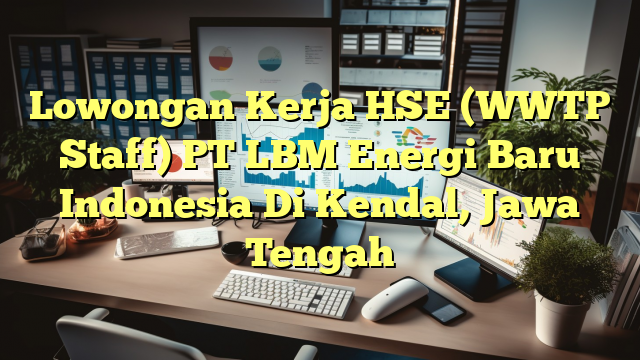 Lowongan Kerja HSE (WWTP Staff) PT LBM Energi Baru Indonesia Di Kendal, Jawa Tengah