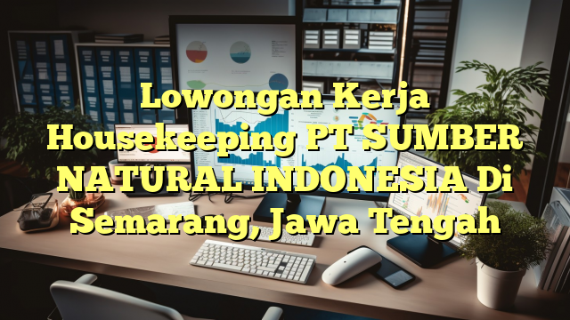 Lowongan Kerja Housekeeping PT SUMBER NATURAL INDONESIA Di Semarang, Jawa Tengah