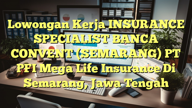 Lowongan Kerja INSURANCE SPECIALIST BANCA CONVENT (SEMARANG) PT PFI Mega Life Insurance Di Semarang, Jawa Tengah