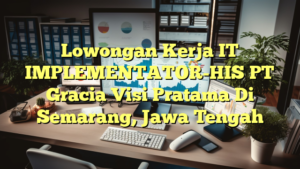 Lowongan Kerja IT IMPLEMENTATOR-HIS PT Gracia Visi Pratama Di Semarang, Jawa Tengah