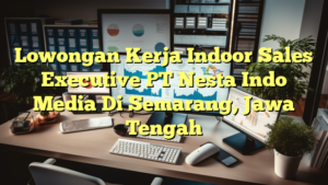 Lowongan Kerja Indoor Sales Executive PT Nesta Indo Media Di Semarang, Jawa Tengah