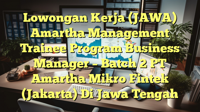 Lowongan Kerja (JAWA) Amartha Management Trainee Program Business Manager – Batch 2 PT Amartha Mikro Fintek (Jakarta) Di Jawa Tengah