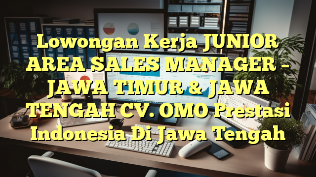 Lowongan Kerja JUNIOR AREA SALES MANAGER – JAWA TIMUR & JAWA TENGAH CV. OMO Prestasi Indonesia Di Jawa Tengah