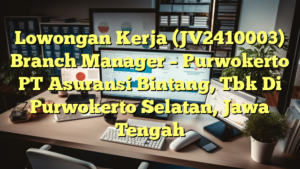 Lowongan Kerja (JV2410003) Branch Manager – Purwokerto PT Asuransi Bintang, Tbk Di Purwokerto Selatan, Jawa Tengah