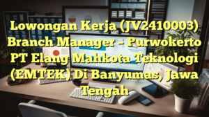 Lowongan Kerja (JV2410003) Branch Manager – Purwokerto PT Elang Mahkota Teknologi (EMTEK) Di Banyumas, Jawa Tengah