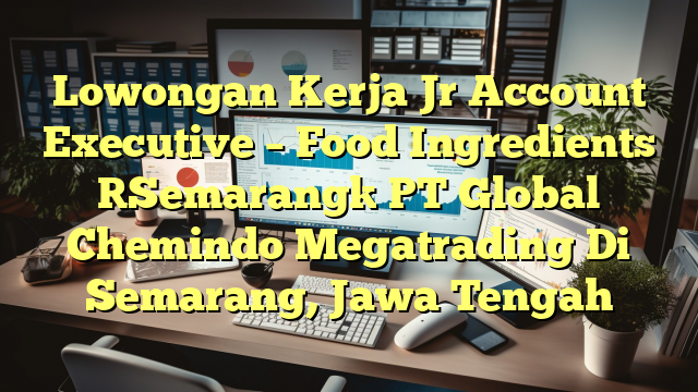 Lowongan Kerja Jr Account Executive – Food Ingredients [Semarang] PT Global Chemindo Megatrading Di Semarang, Jawa Tengah