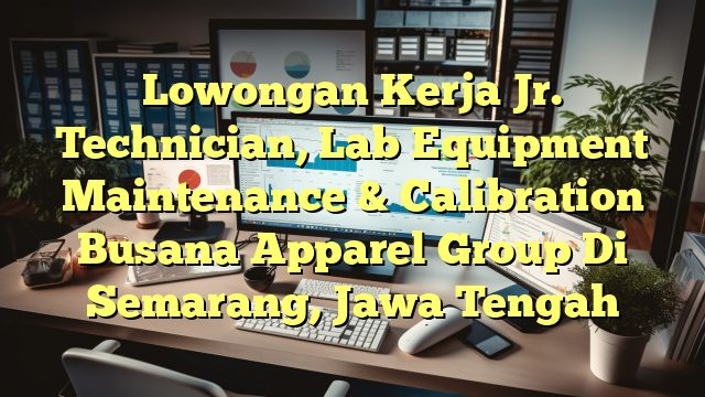 Lowongan Kerja Jr. Technician, Lab Equipment Maintenance & Calibration Busana Apparel Group Di Semarang, Jawa Tengah