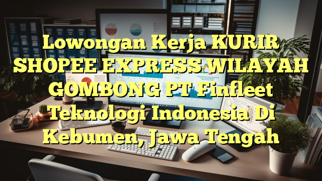 Lowongan Kerja KURIR SHOPEE EXPRESS WILAYAH GOMBONG PT Finfleet Teknologi Indonesia Di Kebumen, Jawa Tengah