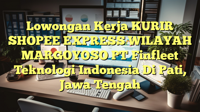 Lowongan Kerja KURIR SHOPEE EXPRESS WILAYAH MARGOYOSO PT Finfleet Teknologi Indonesia Di Pati, Jawa Tengah